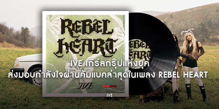 IVE เกิร์ลกรุ๊ปแห่งยุค ส่งมอบกำลังใจให้ทุกคนผ่านคัมแบคล่าสุด ในพรีรีลีส  REBEL HEART